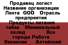 Продавец-логист › Название организации ­ Лента, ООО › Отрасль предприятия ­ Продукты питания, табак › Минимальный оклад ­ 20 000 - Все города Работа » Вакансии   . Алтайский край,Яровое г.